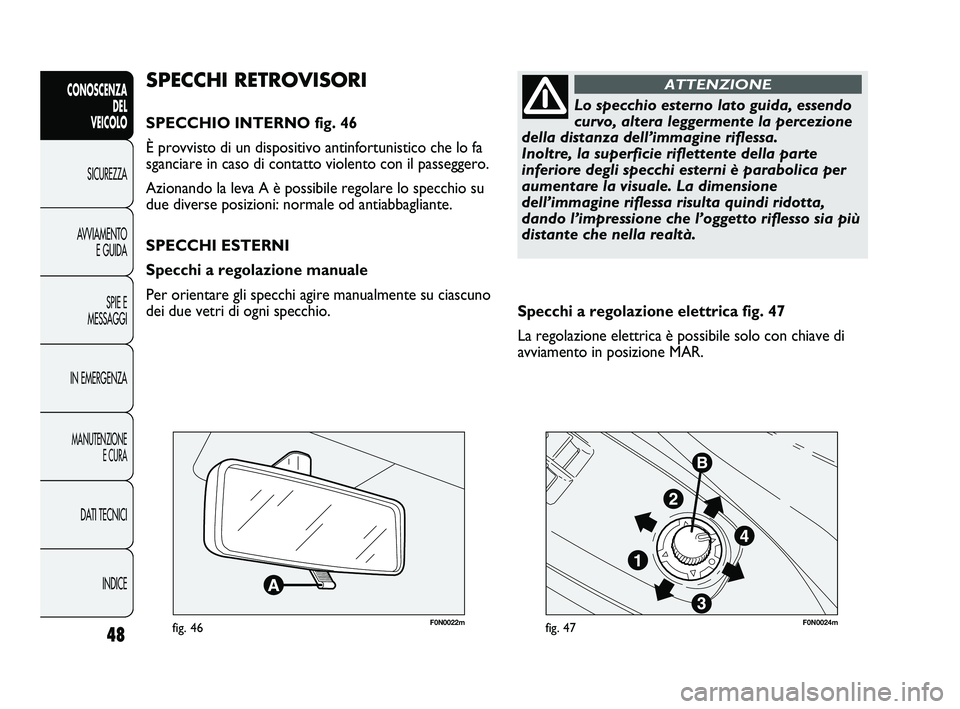 FIAT DUCATO 2010  Libretto Uso Manutenzione (in Italian) 48
CONOSCENZA
DEL 
VEICOLO
SICUREZZA
AVVIAMENTO
E GUIDA
SPIE E
MESSAGGI
IN EMERGENZA
MANUTENZIONE
E CURA
DATI TECNICI
INDICE
F0N0022mfig. 46F0N0024mfig. 47
Specchi a regolazione elettrica fig. 47
La r