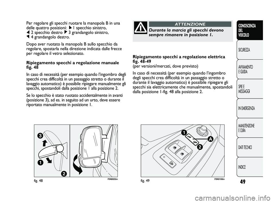 FIAT DUCATO 2010 Libretto Uso Manutenzione (in Italian) 49
CONOSCENZA
DEL
VEICOLO
SICUREZZA
AVVIAMENTO
E GUIDA
SPIE E
MESSAGGI
IN EMERGENZA
MANUTENZIONE
E CURA
DATI TECNICI
INDICE
Ripiegamento specchi a regolazione elettrica
fig. 48-49
(per versioni/merca FIAT DUCATO 2010 Libretto Uso Manutenzione (in Italian) 49
CONOSCENZA
DEL
VEICOLO
SICUREZZA
AVVIAMENTO
E GUIDA
SPIE E
MESSAGGI
IN EMERGENZA
MANUTENZIONE
E CURA
DATI TECNICI
INDICE
Ripiegamento specchi a regolazione elettrica
fig. 48-49
(per versioni/merca