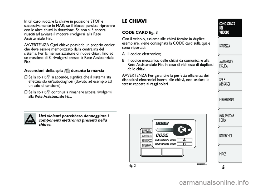 FIAT DUCATO 2010  Libretto Uso Manutenzione (in Italian) 5
CONOSCENZA
DEL 
VEICOLO
SICUREZZA
AVVIAMENTO
E GUIDA
SPIE E
MESSAGGI
IN EMERGENZA
MANUTENZIONE
E CURA
DATI TECNICI
INDICE
LE CHIAVI
CODE CARD fig. 3
Con il veicolo, assieme alle chiavi fornite in du