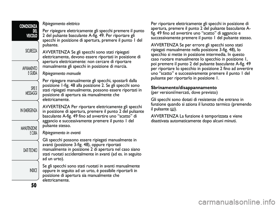 FIAT DUCATO 2009 Libretto Uso Manutenzione (in Italian) 50
CONOSCENZA
DEL
VEICOLO
SICUREZZA
AVVIAMENTO
E GUIDA
SPIE E
MESSAGGI
IN EMERGENZA
MANUTENZIONE
E CURA
DATI TECNICI
INDICE
Per riportare elettricamente gli specchi in posizione di
apertura, premere FIAT DUCATO 2009 Libretto Uso Manutenzione (in Italian) 50
CONOSCENZA
DEL
VEICOLO
SICUREZZA
AVVIAMENTO
E GUIDA
SPIE E
MESSAGGI
IN EMERGENZA
MANUTENZIONE
E CURA
DATI TECNICI
INDICE
Per riportare elettricamente gli specchi in posizione di
apertura, premere
