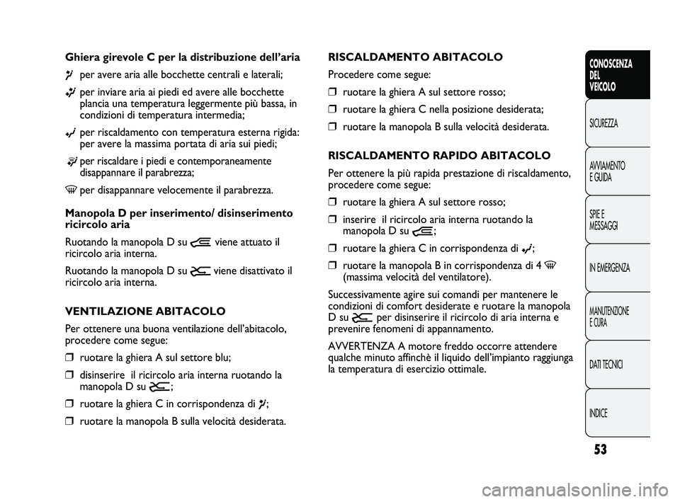 FIAT DUCATO 2009 Libretto Uso Manutenzione (in Italian) 53
CONOSCENZA
DEL
VEICOLO
SICUREZZA
AVVIAMENTO
E GUIDA
SPIE E
MESSAGGI
IN EMERGENZA
MANUTENZIONE
E CURA
DATI TECNICI
INDICE
RISCALDAMENTO ABITACOLO
Procedere come segue:
❒ruotare la ghiera A sul set FIAT DUCATO 2009 Libretto Uso Manutenzione (in Italian) 53
CONOSCENZA
DEL
VEICOLO
SICUREZZA
AVVIAMENTO
E GUIDA
SPIE E
MESSAGGI
IN EMERGENZA
MANUTENZIONE
E CURA
DATI TECNICI
INDICE
RISCALDAMENTO ABITACOLO
Procedere come segue:
❒ruotare la ghiera A sul set