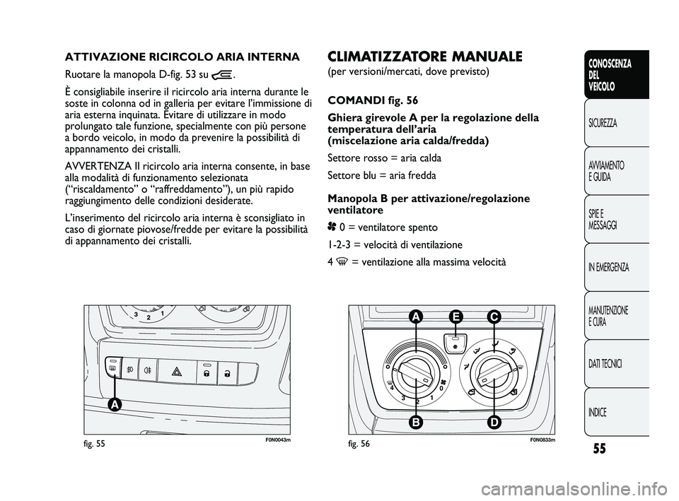FIAT DUCATO 2009 Libretto Uso Manutenzione (in Italian) 55
CONOSCENZA
DEL
VEICOLO
SICUREZZA
AVVIAMENTO
E GUIDA
SPIE E
MESSAGGI
IN EMERGENZA
MANUTENZIONE
E CURA
DATI TECNICI
INDICE
F0N0043mfig. 55
CLIMATIZZATORE MANUALE
(per versioni/mercati, dove previsto FIAT DUCATO 2009 Libretto Uso Manutenzione (in Italian) 55
CONOSCENZA
DEL
VEICOLO
SICUREZZA
AVVIAMENTO
E GUIDA
SPIE E
MESSAGGI
IN EMERGENZA
MANUTENZIONE
E CURA
DATI TECNICI
INDICE
F0N0043mfig. 55
CLIMATIZZATORE MANUALE
(per versioni/mercati, dove previsto