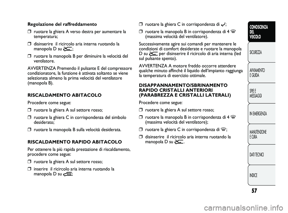 FIAT DUCATO 2009 Libretto Uso Manutenzione (in Italian) 57
CONOSCENZA
DEL
VEICOLO
SICUREZZA
AVVIAMENTO
E GUIDA
SPIE E
MESSAGGI
IN EMERGENZA
MANUTENZIONE
E CURA
DATI TECNICI
INDICE
❒ruotare la ghiera C in corrispondenza di ©;
❒ruotare la manopola B in FIAT DUCATO 2009 Libretto Uso Manutenzione (in Italian) 57
CONOSCENZA
DEL
VEICOLO
SICUREZZA
AVVIAMENTO
E GUIDA
SPIE E
MESSAGGI
IN EMERGENZA
MANUTENZIONE
E CURA
DATI TECNICI
INDICE
❒ruotare la ghiera C in corrispondenza di ©;
❒ruotare la manopola B in