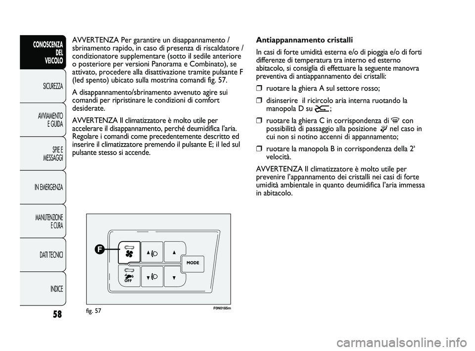 FIAT DUCATO 2009 Libretto Uso Manutenzione (in Italian) 58
CONOSCENZA
DEL
VEICOLO
SICUREZZA
AVVIAMENTO
E GUIDA
SPIE E
MESSAGGI
IN EMERGENZA
MANUTENZIONE
E CURA
DATI TECNICI
INDICE
F0N0185mfig. 57
Antiappannamento cristalli
In casi di forte umidità estern FIAT DUCATO 2009 Libretto Uso Manutenzione (in Italian) 58
CONOSCENZA
DEL
VEICOLO
SICUREZZA
AVVIAMENTO
E GUIDA
SPIE E
MESSAGGI
IN EMERGENZA
MANUTENZIONE
E CURA
DATI TECNICI
INDICE
F0N0185mfig. 57
Antiappannamento cristalli
In casi di forte umidità estern