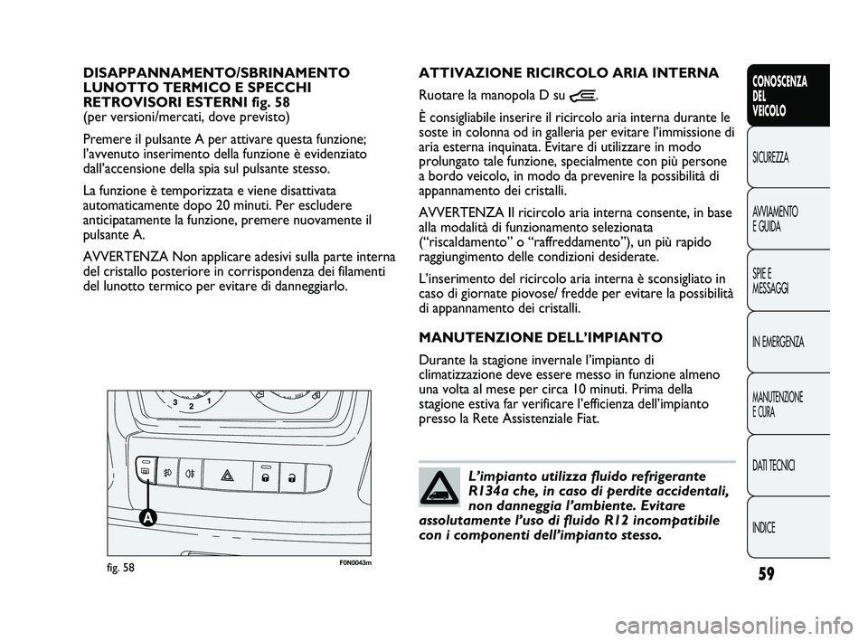 FIAT DUCATO 2009 Libretto Uso Manutenzione (in Italian) 59
CONOSCENZA
DEL
VEICOLO
SICUREZZA
AVVIAMENTO
E GUIDA
SPIE E
MESSAGGI
IN EMERGENZA
MANUTENZIONE
E CURA
DATI TECNICI
INDICE
F0N0043mfig. 58
ATTIVAZIONE RICIRCOLO ARIA INTERNA
Ruotare la manopola D su FIAT DUCATO 2009 Libretto Uso Manutenzione (in Italian) 59
CONOSCENZA
DEL
VEICOLO
SICUREZZA
AVVIAMENTO
E GUIDA
SPIE E
MESSAGGI
IN EMERGENZA
MANUTENZIONE
E CURA
DATI TECNICI
INDICE
F0N0043mfig. 58
ATTIVAZIONE RICIRCOLO ARIA INTERNA
Ruotare la manopola D su