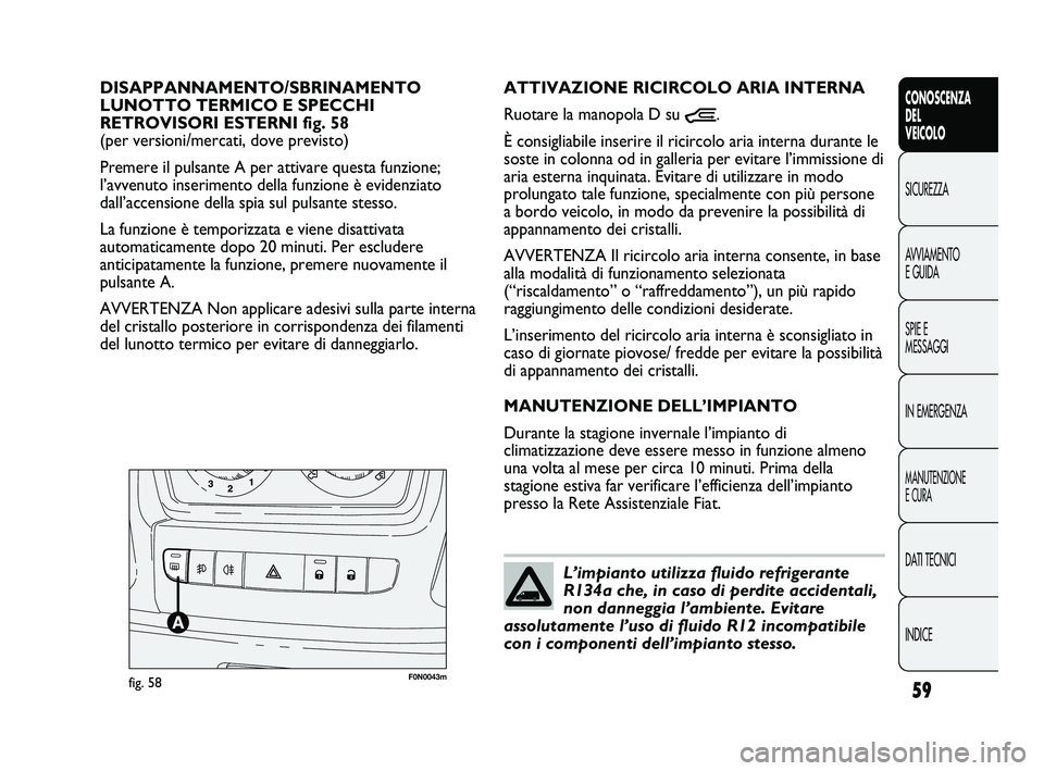 FIAT DUCATO 2010  Libretto Uso Manutenzione (in Italian) 59
CONOSCENZA
DEL
VEICOLO
SICUREZZA
AVVIAMENTO
E GUIDA
SPIE E
MESSAGGI
IN EMERGENZA
MANUTENZIONE
E CURA
DATI TECNICI
INDICE
F0N0043mfig. 58
ATTIVAZIONE RICIRCOLO ARIA INTERNA
Ruotare la manopola D su 