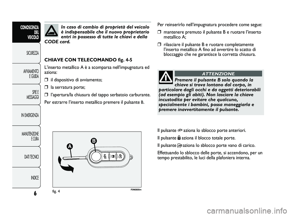 FIAT DUCATO 2010 Libretto Uso Manutenzione (in Italian) F0N0800mfig. 4
Per reinserirlo nell’impugnatura procedere come segue:
❒mantenere premuto il pulsante B e ruotare l’inserto
metallico A;
❒rilasciare il pulsante B e ruotare completamente
l’in FIAT DUCATO 2010 Libretto Uso Manutenzione (in Italian) F0N0800mfig. 4
Per reinserirlo nell’impugnatura procedere come segue:
❒mantenere premuto il pulsante B e ruotare l’inserto
metallico A;
❒rilasciare il pulsante B e ruotare completamente
l’in