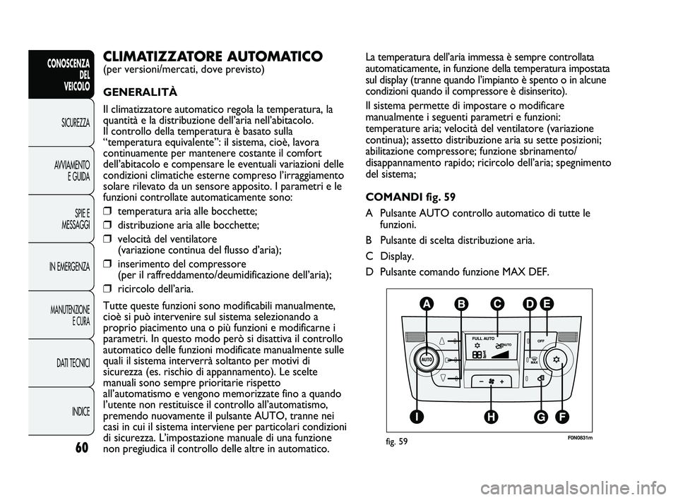 FIAT DUCATO 2010  Libretto Uso Manutenzione (in Italian) 60
CONOSCENZA
DEL 
VEICOLO
SICUREZZA
AVVIAMENTO
E GUIDA
SPIE E
MESSAGGI
IN EMERGENZA
MANUTENZIONE
E CURA
DATI TECNICI
INDICE
La temperatura dell’aria immessa è sempre controllata
automaticamente, i