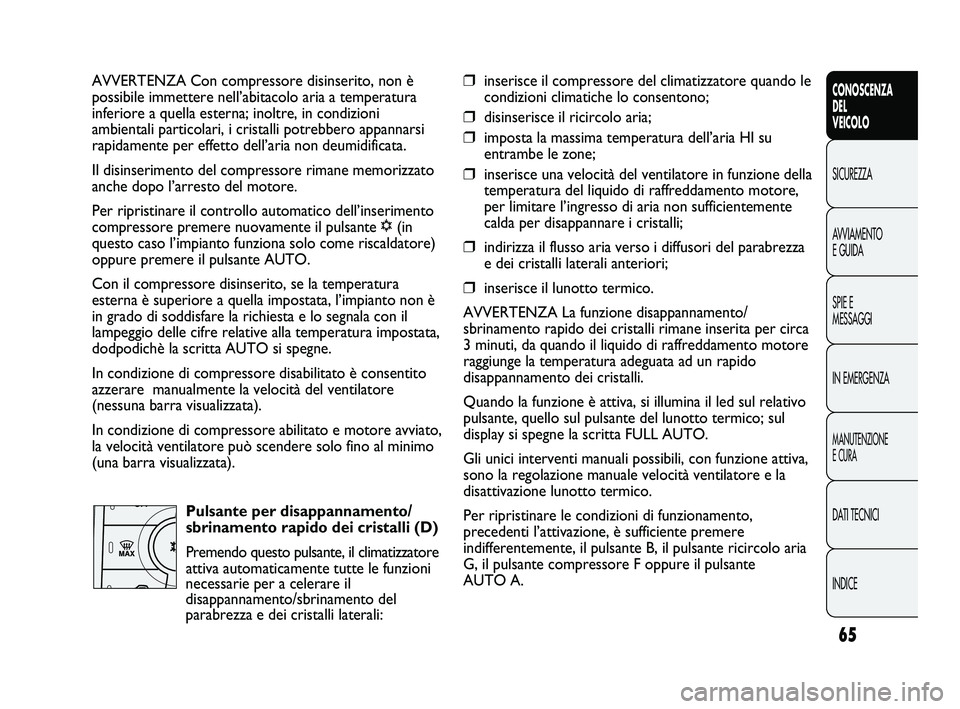 FIAT DUCATO 2009 Libretto Uso Manutenzione (in Italian) 65
CONOSCENZA
DEL
VEICOLO
SICUREZZA
AVVIAMENTO
E GUIDA
SPIE E
MESSAGGI
IN EMERGENZA
MANUTENZIONE
E CURA
DATI TECNICI
INDICE
AVVERTENZA Con compressore disinserito, non è
possibile immettere nell’ab FIAT DUCATO 2009 Libretto Uso Manutenzione (in Italian) 65
CONOSCENZA
DEL
VEICOLO
SICUREZZA
AVVIAMENTO
E GUIDA
SPIE E
MESSAGGI
IN EMERGENZA
MANUTENZIONE
E CURA
DATI TECNICI
INDICE
AVVERTENZA Con compressore disinserito, non è
possibile immettere nell’ab
