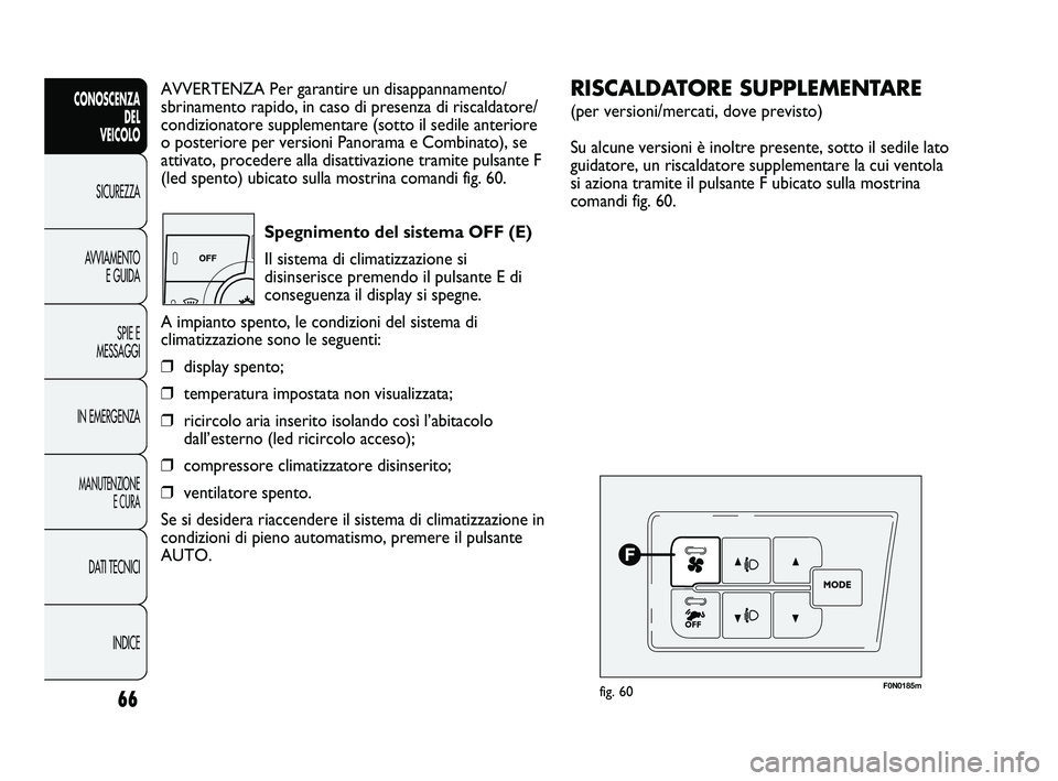 FIAT DUCATO 2009 Libretto Uso Manutenzione (in Italian) 66
CONOSCENZA
DEL
VEICOLO
SICUREZZA
AVVIAMENTO
E GUIDA
SPIE E
MESSAGGI
IN EMERGENZA
MANUTENZIONE
E CURA
DATI TECNICI
INDICE
AVVERTENZA Per garantire un disappannamento/
sbrinamento rapido, in caso di FIAT DUCATO 2009 Libretto Uso Manutenzione (in Italian) 66
CONOSCENZA
DEL
VEICOLO
SICUREZZA
AVVIAMENTO
E GUIDA
SPIE E
MESSAGGI
IN EMERGENZA
MANUTENZIONE
E CURA
DATI TECNICI
INDICE
AVVERTENZA Per garantire un disappannamento/
sbrinamento rapido, in caso di