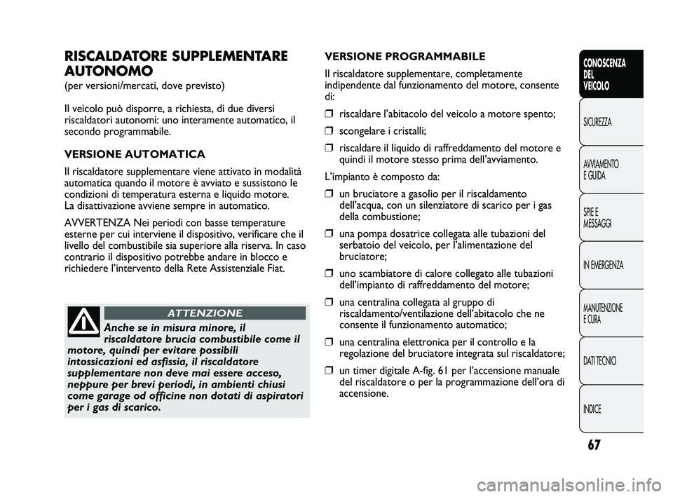 FIAT DUCATO 2010  Libretto Uso Manutenzione (in Italian) 67
CONOSCENZA
DEL
VEICOLO
SICUREZZA
AVVIAMENTO
E GUIDA
SPIE E
MESSAGGI
IN EMERGENZA
MANUTENZIONE
E CURA
DATI TECNICI
INDICE
RISCALDATORE SUPPLEMENTARE
AUTONOMO
(per versioni/mercati, dove previsto)
Il