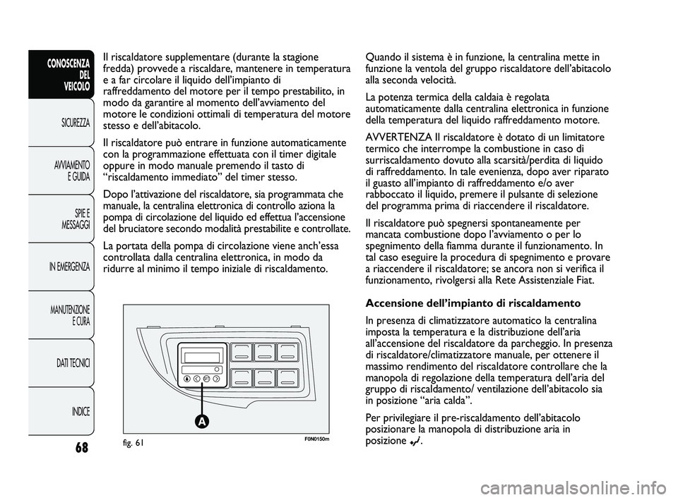 FIAT DUCATO 2009 Libretto Uso Manutenzione (in Italian) F0N0150mfig. 61
Il riscaldatore supplementare (durante la stagione
fredda) provvede a riscaldare, mantenere in temperatura
e a far circolare il liquido dell’impianto di
raffreddamento del motore per FIAT DUCATO 2009 Libretto Uso Manutenzione (in Italian) F0N0150mfig. 61
Il riscaldatore supplementare (durante la stagione
fredda) provvede a riscaldare, mantenere in temperatura
e a far circolare il liquido dell’impianto di
raffreddamento del motore per