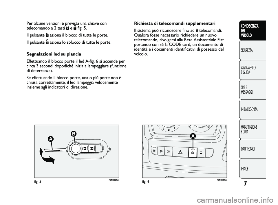 FIAT DUCATO 2010 Libretto Uso Manutenzione (in Italian) 7
CONOSCENZA
DEL
VEICOLO
SICUREZZA
AVVIAMENTO
E GUIDA
SPIE E
MESSAGGI
IN EMERGENZA
MANUTENZIONE
E CURA
DATI TECNICI
INDICE
F0N0801mfig. 5F0N0114mfig. 6
Richiesta di telecomandi supplementari
Il siste FIAT DUCATO 2010 Libretto Uso Manutenzione (in Italian) 7
CONOSCENZA
DEL
VEICOLO
SICUREZZA
AVVIAMENTO
E GUIDA
SPIE E
MESSAGGI
IN EMERGENZA
MANUTENZIONE
E CURA
DATI TECNICI
INDICE
F0N0801mfig. 5F0N0114mfig. 6
Richiesta di telecomandi supplementari
Il siste