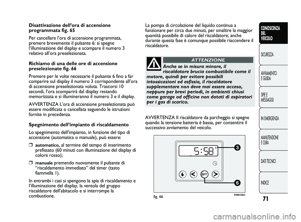 FIAT DUCATO 2009  Libretto Uso Manutenzione (in Italian) 71
CONOSCENZA
DEL
VEICOLO
SICUREZZA
AVVIAMENTO
E GUIDA
SPIE E
MESSAGGI
IN EMERGENZA
MANUTENZIONE
E CURA
DATI TECNICI
INDICE
Disattivazione dell’ora di accensione
programmata fig. 65
Per cancellare l