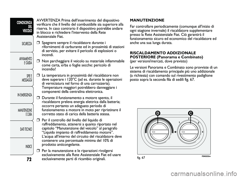 FIAT DUCATO 2010  Libretto Uso Manutenzione (in Italian) AVVERTENZA Prima dell’inserimento del dispositivo
verificare che il livello del combustibile sia superiore alla
riserva. In caso contrario il dispositivo potrebbe andare
in blocco e richiedere l’i