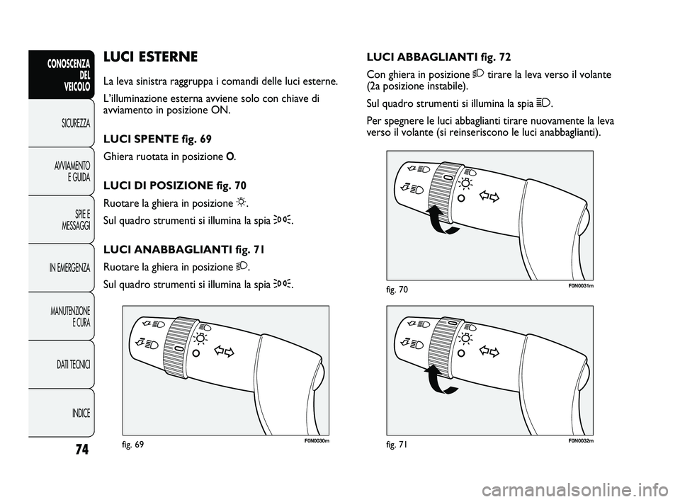 FIAT DUCATO 2009  Libretto Uso Manutenzione (in Italian) 74
CONOSCENZA
DEL 
VEICOLO
SICUREZZA
AVVIAMENTO
E GUIDA
SPIE E
MESSAGGI
IN EMERGENZA
MANUTENZIONE
E CURA
DATI TECNICI
INDICE
F0N0030mfig. 69F0N0032mfig. 71
F0N0031mfig. 70
LUCI ABBAGLIANTI fig. 72
Con