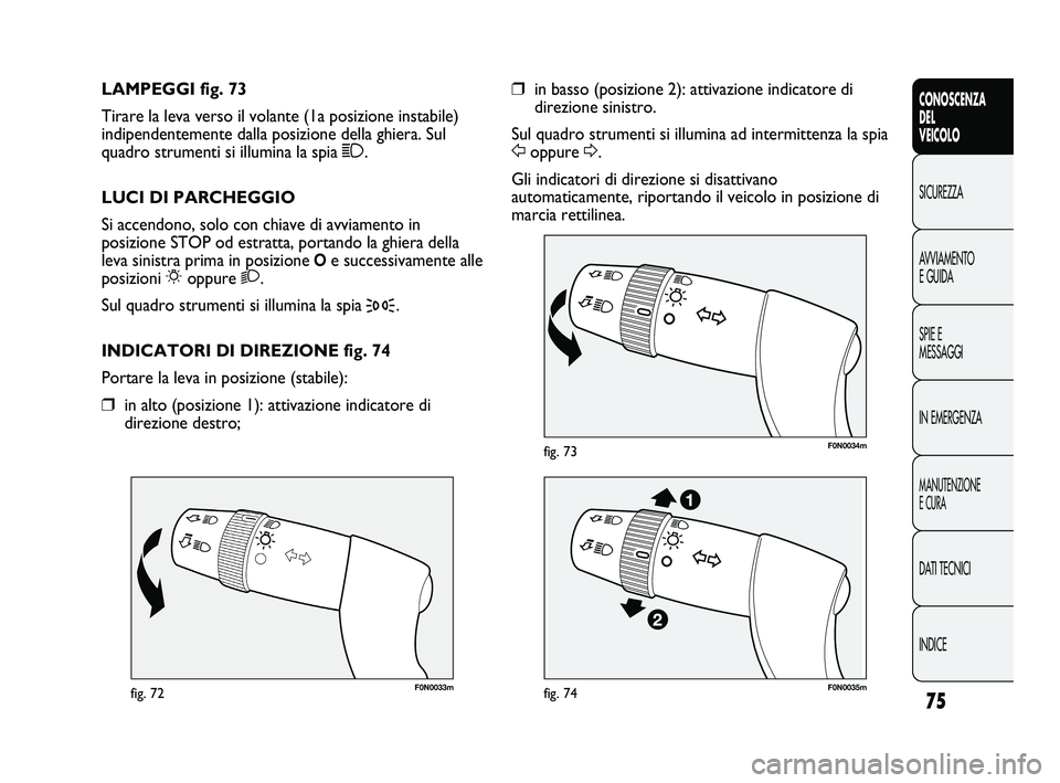 FIAT DUCATO 2009  Libretto Uso Manutenzione (in Italian) 75
CONOSCENZA
DEL
VEICOLO
SICUREZZA
AVVIAMENTO
E GUIDA
SPIE E
MESSAGGI
IN EMERGENZA
MANUTENZIONE
E CURA
DATI TECNICI
INDICE
F0N0033mfig. 72
F0N0034mfig. 73
❒in basso (posizione 2): attivazione indic