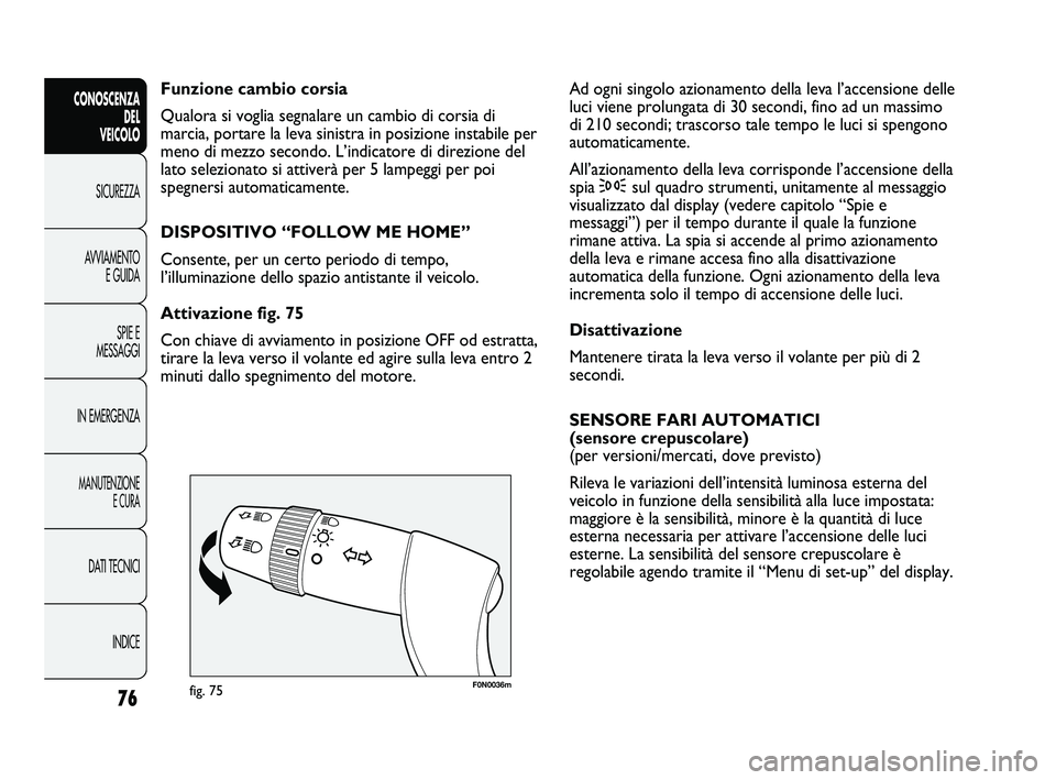 FIAT DUCATO 2009  Libretto Uso Manutenzione (in Italian) 76
CONOSCENZA
DEL 
VEICOLO
SICUREZZA
AVVIAMENTO
E GUIDA
SPIE E
MESSAGGI
IN EMERGENZA
MANUTENZIONE
E CURA
DATI TECNICI
INDICE
F0N0036mfig. 75
Ad ogni singolo azionamento della leva l’accensione delle