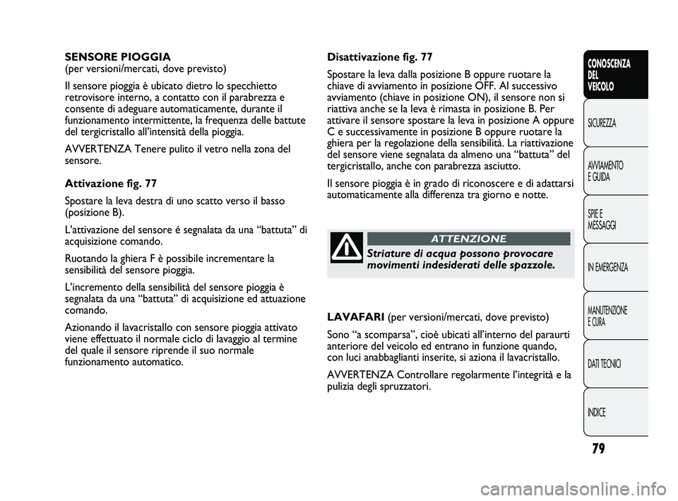 FIAT DUCATO 2009  Libretto Uso Manutenzione (in Italian) 79
CONOSCENZA
DEL
VEICOLO
SICUREZZA
AVVIAMENTO
E GUIDA
SPIE E
MESSAGGI
IN EMERGENZA
MANUTENZIONE
E CURA
DATI TECNICI
INDICE
Disattivazione fig. 77
Spostare la leva dalla posizione B oppure ruotare la

