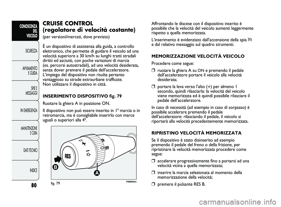 FIAT DUCATO 2009  Libretto Uso Manutenzione (in Italian) Affrontando le discese con il dispositivo inserito è
possibile che la velocità del veicolo aumenti leggermente
rispetto a quella memorizzata.
L’inserimento è evidenziato dall’accensione della s