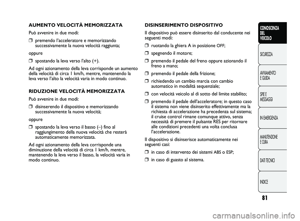 FIAT DUCATO 2010  Libretto Uso Manutenzione (in Italian) 81
CONOSCENZA
DEL
VEICOLO
SICUREZZA
AVVIAMENTO
E GUIDA
SPIE E
MESSAGGI
IN EMERGENZA
MANUTENZIONE
E CURA
DATI TECNICI
INDICE
AUMENTO VELOCITÀ MEMORIZZATA
Può avvenire in due modi:
❒premendo l’acc