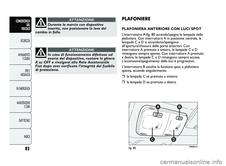 FIAT DUCATO 2010  Libretto Uso Manutenzione (in Italian) F0N0041mfig. 80
PLAFONIERE
PLAFONIERA ANTERIORE CON LUCI SPOT
L’interruttore A-fig. 80 accende/spegne le lampade della
plafoniera. Con interruttore A in posizione centrale, le
lampade C e D si accen