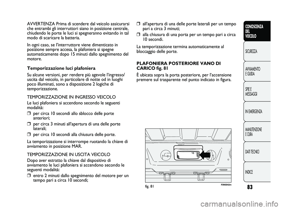 FIAT DUCATO 2010  Libretto Uso Manutenzione (in Italian) 83
CONOSCENZA
DEL
VEICOLO
SICUREZZA
AVVIAMENTO
E GUIDA
SPIE E
MESSAGGI
IN EMERGENZA
MANUTENZIONE
E CURA
DATI TECNICI
INDICE
❒all’apertura di una delle porte laterali per un tempo
pari a circa 3 mi