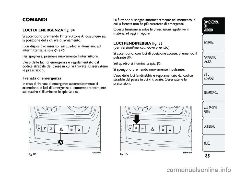 FIAT DUCATO 2010  Libretto Uso Manutenzione (in Italian) 85
CONOSCENZA
DEL
VEICOLO
SICUREZZA
AVVIAMENTO
E GUIDA
SPIE E
MESSAGGI
IN EMERGENZA
MANUTENZIONE
E CURA
DATI TECNICI
INDICE
F0N0044mfig. 84F0N0045mfig. 85
La funzione si spegne automaticamente nel mom