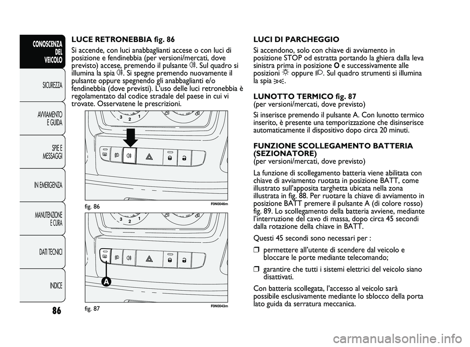 FIAT DUCATO 2009  Libretto Uso Manutenzione (in Italian) 86
CONOSCENZA
DEL 
VEICOLO
SICUREZZA
AVVIAMENTO
E GUIDA
SPIE E
MESSAGGI
IN EMERGENZA
MANUTENZIONE
E CURA
DATI TECNICI
INDICE
F0N0046mfig. 86
F0N0043mfig. 87
LUCI DI PARCHEGGIO
Si accendono, solo con c