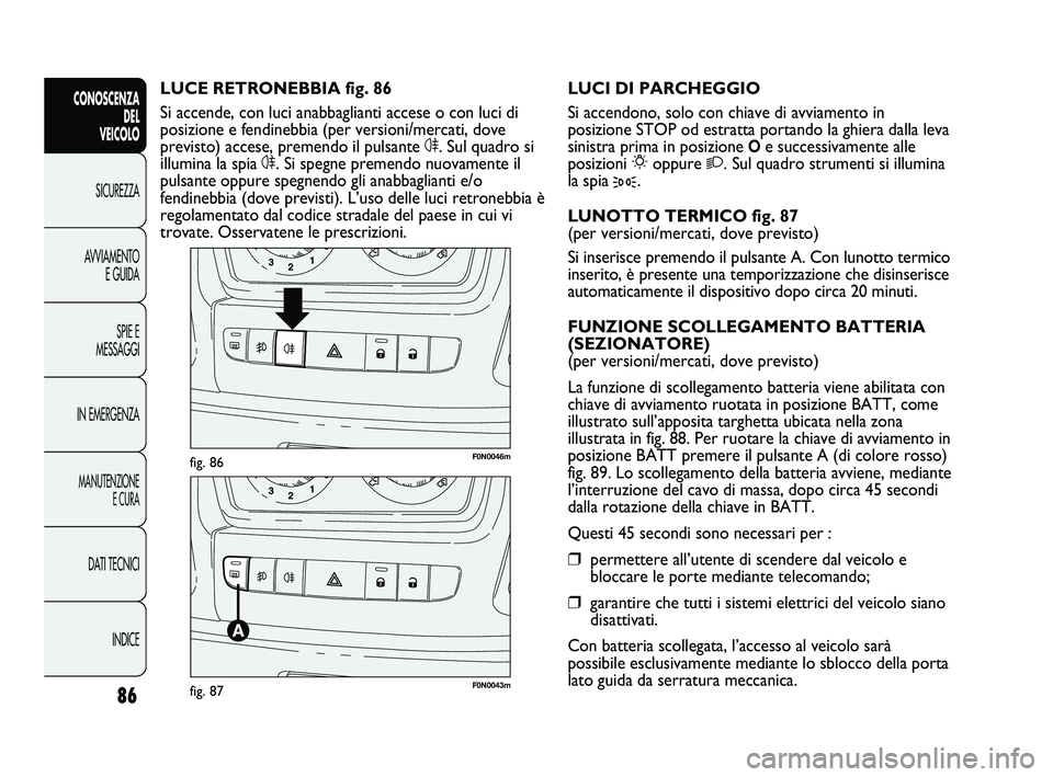 FIAT DUCATO 2010  Libretto Uso Manutenzione (in Italian) 86
CONOSCENZA
DEL 
VEICOLO
SICUREZZA
AVVIAMENTO
E GUIDA
SPIE E
MESSAGGI
IN EMERGENZA
MANUTENZIONE
E CURA
DATI TECNICI
INDICE
F0N0046mfig. 86
F0N0043mfig. 87
LUCI DI PARCHEGGIO
Si accendono, solo con c