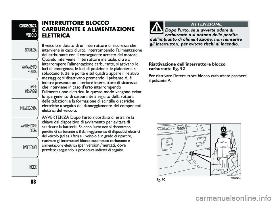FIAT DUCATO 2010  Libretto Uso Manutenzione (in Italian) 88
CONOSCENZA
DEL 
VEICOLO
SICUREZZA
AVVIAMENTO
E GUIDA
SPIE E
MESSAGGI
IN EMERGENZA
MANUTENZIONE
E CURA
DATI TECNICI
INDICE
F0N0048mfig. 92
INTERRUTTORE BLOCCO
CARBURANTE E ALIMENTAZIONE
ELETTRICA
Il