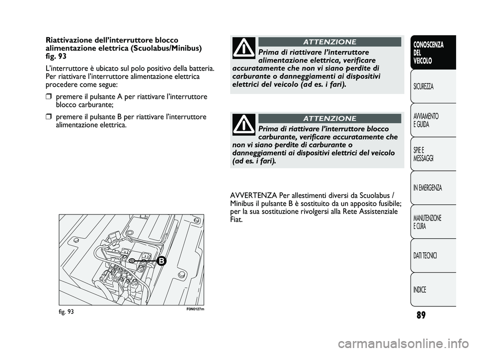 FIAT DUCATO 2010  Libretto Uso Manutenzione (in Italian) 89
CONOSCENZA
DEL
VEICOLO
SICUREZZA
AVVIAMENTO
E GUIDA
SPIE E
MESSAGGI
IN EMERGENZA
MANUTENZIONE
E CURA
DATI TECNICI
INDICE
F0N0127mfig. 93
AVVERTENZA Per allestimenti diversi da Scuolabus /
Minibus i