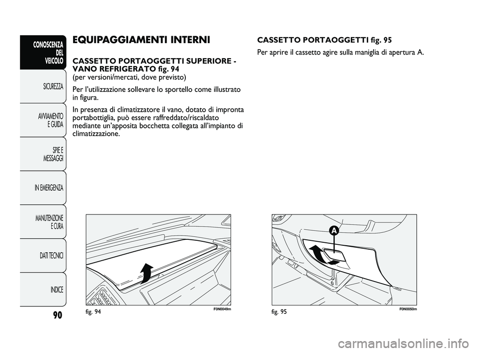 FIAT DUCATO 2010  Libretto Uso Manutenzione (in Italian) 90
CONOSCENZA
DEL 
VEICOLO
SICUREZZA
AVVIAMENTO
E GUIDA
SPIE E
MESSAGGI
IN EMERGENZA
MANUTENZIONE
E CURA
DATI TECNICI
INDICE
F0N0049mfig. 94
EQUIPAGGIAMENTI INTERNI
CASSETTO PORTAOGGETTI SUPERIORE -
V