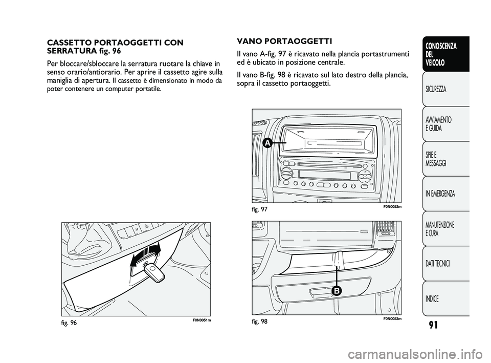 FIAT DUCATO 2010  Libretto Uso Manutenzione (in Italian) 91
CONOSCENZA
DEL
VEICOLO
SICUREZZA
AVVIAMENTO
E GUIDA
SPIE E
MESSAGGI
IN EMERGENZA
MANUTENZIONE
E CURA
DATI TECNICI
INDICE
F0N0051mfig. 96
CASSETTO PORTAOGGETTI CON
SERRATURA fig. 96
Per bloccare/sbl