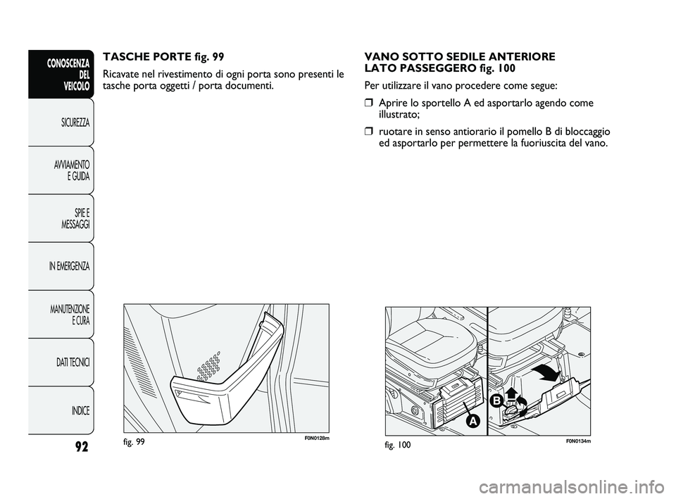 FIAT DUCATO 2010  Libretto Uso Manutenzione (in Italian) 92
CONOSCENZA
DEL 
VEICOLO
SICUREZZA
AVVIAMENTO
E GUIDA
SPIE E
MESSAGGI
IN EMERGENZA
MANUTENZIONE
E CURA
DATI TECNICI
INDICE
F0N0128mfig. 99F0N0134mfig. 100
VANO SOTTO SEDILE ANTERIORE 
LATO PASSEGGER