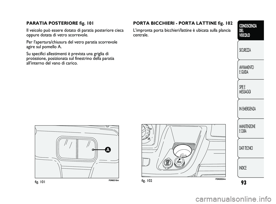 FIAT DUCATO 2009  Libretto Uso Manutenzione (in Italian) 93
CONOSCENZA
DEL
VEICOLO
SICUREZZA
AVVIAMENTO
E GUIDA
SPIE E
MESSAGGI
IN EMERGENZA
MANUTENZIONE
E CURA
DATI TECNICI
INDICE
PARATIA POSTERIORE fig. 101
Il veicolo può essere dotato di paratia posteri