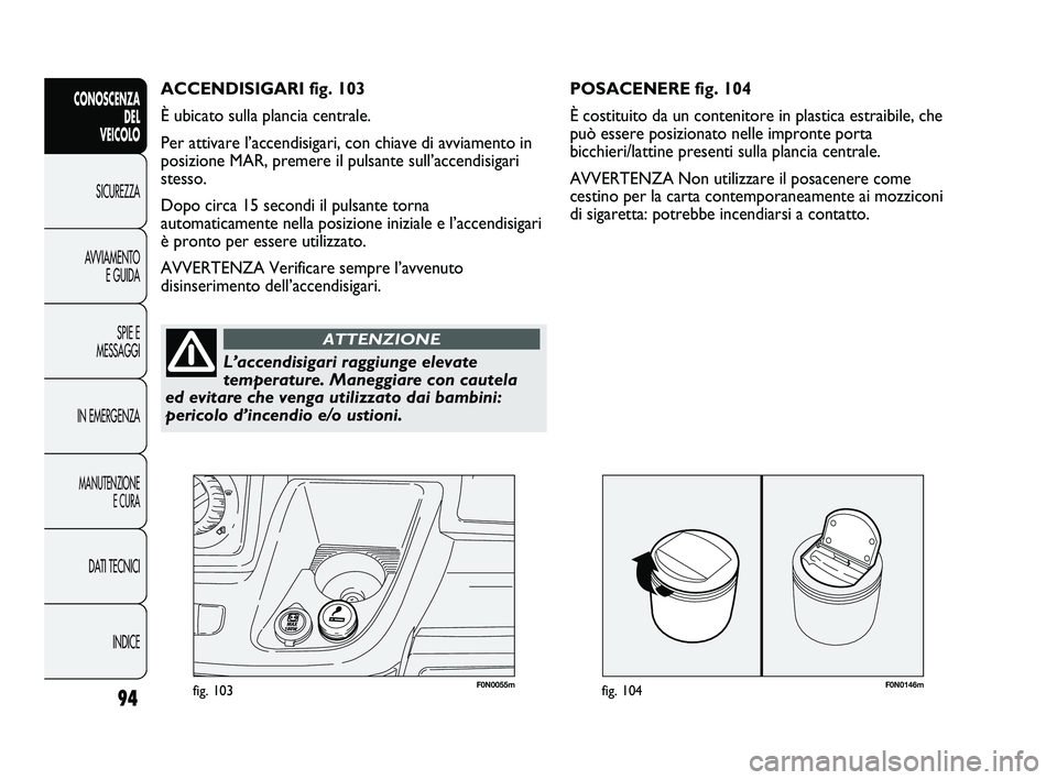 FIAT DUCATO 2009  Libretto Uso Manutenzione (in Italian) F0N0146mfig. 10494
CONOSCENZA
DEL 
VEICOLO
SICUREZZA
AVVIAMENTO
E GUIDA
SPIE E
MESSAGGI
IN EMERGENZA
MANUTENZIONE
E CURA
DATI TECNICI
INDICE
F0N0055mfig. 103
POSACENERE fig. 104
È costituito da un co