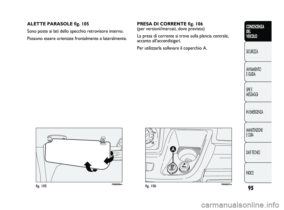 FIAT DUCATO 2009  Libretto Uso Manutenzione (in Italian) 95
CONOSCENZA
DEL
VEICOLO
SICUREZZA
AVVIAMENTO
E GUIDA
SPIE E
MESSAGGI
IN EMERGENZA
MANUTENZIONE
E CURA
DATI TECNICI
INDICE
F0N0057mfig. 106F0N0056mfig. 105
ALETTE PARASOLE fig. 105
Sono poste ai lati