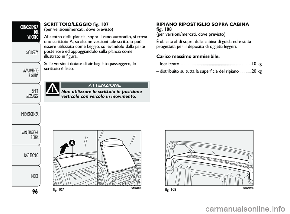 FIAT DUCATO 2009  Libretto Uso Manutenzione (in Italian) 96
CONOSCENZA
DEL 
VEICOLO
SICUREZZA
AVVIAMENTO
E GUIDA
SPIE E
MESSAGGI
IN EMERGENZA
MANUTENZIONE
E CURA
DATI TECNICI
INDICE
SCRITTOIO/LEGGIO fig. 107
(per versioni/mercati, dove previsto)
Al centro d