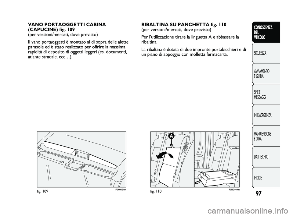 FIAT DUCATO 2009  Libretto Uso Manutenzione (in Italian) 97
CONOSCENZA
DEL
VEICOLO
SICUREZZA
AVVIAMENTO
E GUIDA
SPIE E
MESSAGGI
IN EMERGENZA
MANUTENZIONE
E CURA
DATI TECNICI
INDICE
VANO PORTAOGGETTI CABINA
(CAPUCINE) fig. 109 
(per versioni/mercati, dove pr