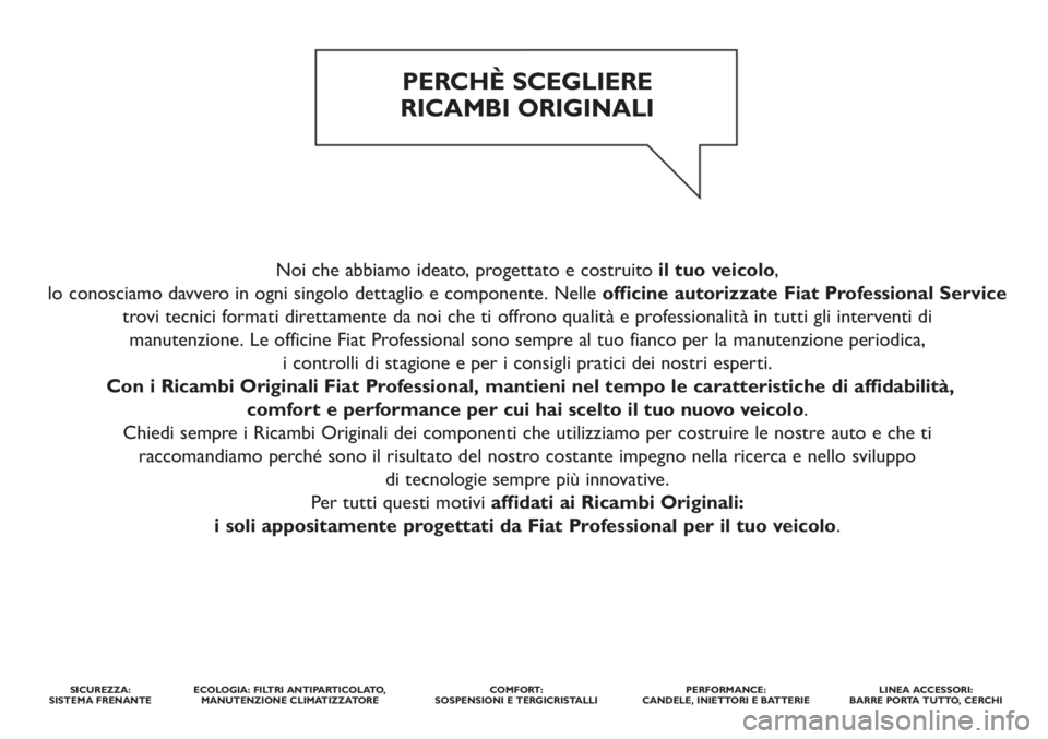 FIAT DUCATO 2011  Libretto Uso Manutenzione (in Italian) Noi che abbiamo ideato, progettato e costruito il tuo veicolo,
lo conosciamo davvero in ogni singolo dettaglio e componente. Nelle officine autorizzate Fiat Professional Service
trovi tecnici formati 