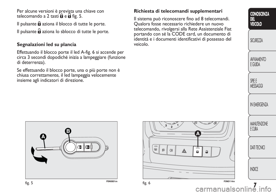 FIAT DUCATO 2011 Libretto Uso Manutenzione (in Italian) 7
CONOSCENZA
DEL
VEICOLO
SICUREZZA
AVVIAMENTO
E GUIDA
SPIE E
MESSAGGI
IN EMERGENZA
MANUTENZIONE
E CURA
DATI TECNICI
INDICE
F0N0801mfig. 5F0N0114mfig. 6
Richiesta di telecomandi supplementari
Il sistem FIAT DUCATO 2011 Libretto Uso Manutenzione (in Italian) 7
CONOSCENZA
DEL
VEICOLO
SICUREZZA
AVVIAMENTO
E GUIDA
SPIE E
MESSAGGI
IN EMERGENZA
MANUTENZIONE
E CURA
DATI TECNICI
INDICE
F0N0801mfig. 5F0N0114mfig. 6
Richiesta di telecomandi supplementari
Il sistem