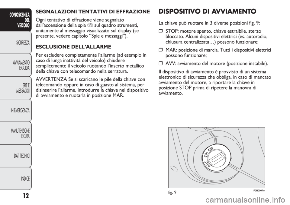 FIAT DUCATO 2011 Libretto Uso Manutenzione (in Italian) SEGNALAZIONI TENTATIVI DI EFFRAZIONE
Ogni tentativo di effrazione viene segnalato
dall’accensione della spia
Ysul quadro strumenti,
unitamente al messaggio visualizzato sul display (se
presente, ve FIAT DUCATO 2011 Libretto Uso Manutenzione (in Italian) SEGNALAZIONI TENTATIVI DI EFFRAZIONE
Ogni tentativo di effrazione viene segnalato
dall’accensione della spia
Ysul quadro strumenti,
unitamente al messaggio visualizzato sul display (se
presente, ve