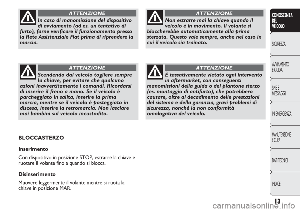 FIAT DUCATO 2011 Libretto Uso Manutenzione (in Italian) 13
CONOSCENZA
DEL
VEICOLO
SICUREZZA
AVVIAMENTO
E GUIDA
SPIE E
MESSAGGI
IN EMERGENZA
MANUTENZIONE
E CURA
DATI TECNICI
INDICE
Non estrarre mai la chiave quando il
veicolo è in movimento. Il volante si
FIAT DUCATO 2011 Libretto Uso Manutenzione (in Italian) 13
CONOSCENZA
DEL
VEICOLO
SICUREZZA
AVVIAMENTO
E GUIDA
SPIE E
MESSAGGI
IN EMERGENZA
MANUTENZIONE
E CURA
DATI TECNICI
INDICE
Non estrarre mai la chiave quando il
veicolo è in movimento. Il volante si
