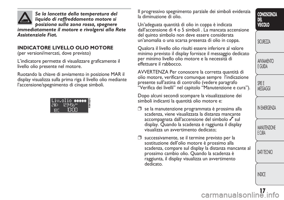 FIAT DUCATO 2011 Libretto Uso Manutenzione (in Italian) 17
CONOSCENZA
DEL
VEICOLO
SICUREZZA
AVVIAMENTO
E GUIDA
SPIE E
MESSAGGI
IN EMERGENZA
MANUTENZIONE
E CURA
DATI TECNICI
INDICE
Se la lancetta della temperatura del
liquido di raffreddamento motore si
pos FIAT DUCATO 2011 Libretto Uso Manutenzione (in Italian) 17
CONOSCENZA
DEL
VEICOLO
SICUREZZA
AVVIAMENTO
E GUIDA
SPIE E
MESSAGGI
IN EMERGENZA
MANUTENZIONE
E CURA
DATI TECNICI
INDICE
Se la lancetta della temperatura del
liquido di raffreddamento motore si
pos