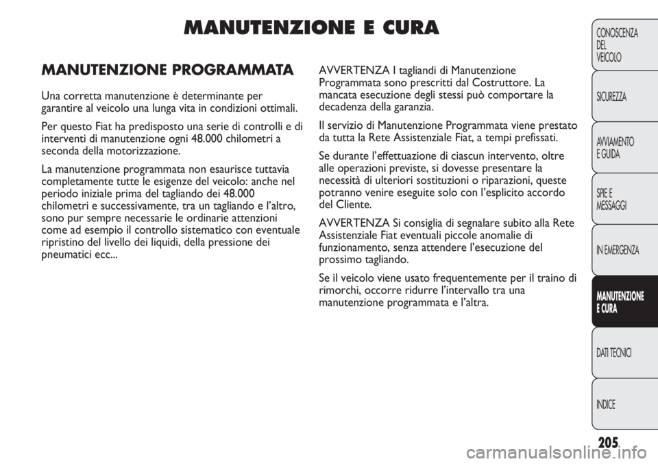 FIAT DUCATO 2011 Libretto Uso Manutenzione (in Italian) 205
CONOSCENZA
DEL
VEICOLO
SICUREZZA
AVVIAMENTO
E GUIDA
SPIE E
MESSAGGI
IN EMERGENZA
MANUTENZIONE
E CURA
DATI TECNICI
INDICE
MANUTENZIONE E CURA
MANUTENZIONE PROGRAMMATA
Una corretta manutenzione è d FIAT DUCATO 2011 Libretto Uso Manutenzione (in Italian) 205
CONOSCENZA
DEL
VEICOLO
SICUREZZA
AVVIAMENTO
E GUIDA
SPIE E
MESSAGGI
IN EMERGENZA
MANUTENZIONE
E CURA
DATI TECNICI
INDICE
MANUTENZIONE E CURA
MANUTENZIONE PROGRAMMATA
Una corretta manutenzione è d