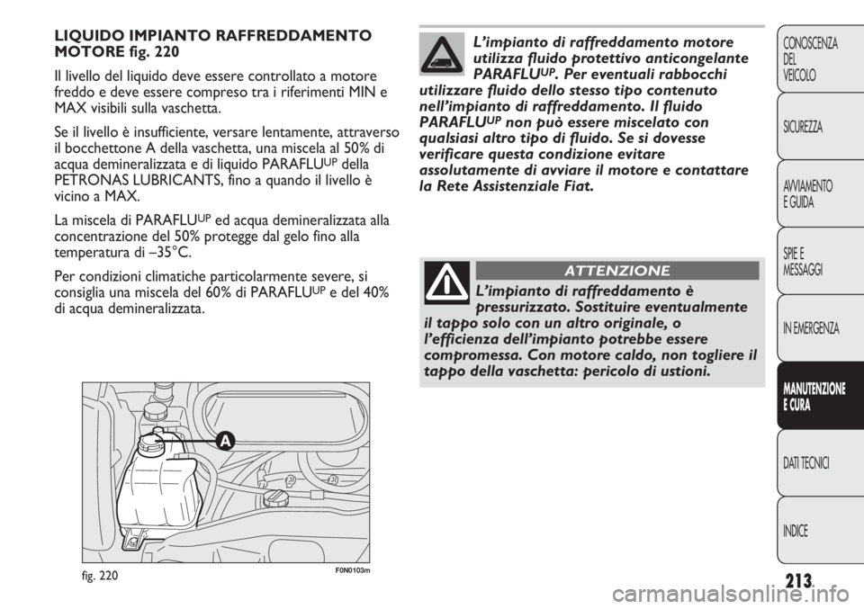 FIAT DUCATO 2011 Libretto Uso Manutenzione (in Italian) 213
CONOSCENZA
DEL
VEICOLO
SICUREZZA
AVVIAMENTO
E GUIDA
SPIE E
MESSAGGI
IN EMERGENZA
MANUTENZIONE
E CURA
DATI TECNICI
INDICE
F0N0103mfig. 220
LIQUIDO IMPIANTO RAFFREDDAMENTO
MOTORE fig. 220
Il livello FIAT DUCATO 2011 Libretto Uso Manutenzione (in Italian) 213
CONOSCENZA
DEL
VEICOLO
SICUREZZA
AVVIAMENTO
E GUIDA
SPIE E
MESSAGGI
IN EMERGENZA
MANUTENZIONE
E CURA
DATI TECNICI
INDICE
F0N0103mfig. 220
LIQUIDO IMPIANTO RAFFREDDAMENTO
MOTORE fig. 220
Il livello