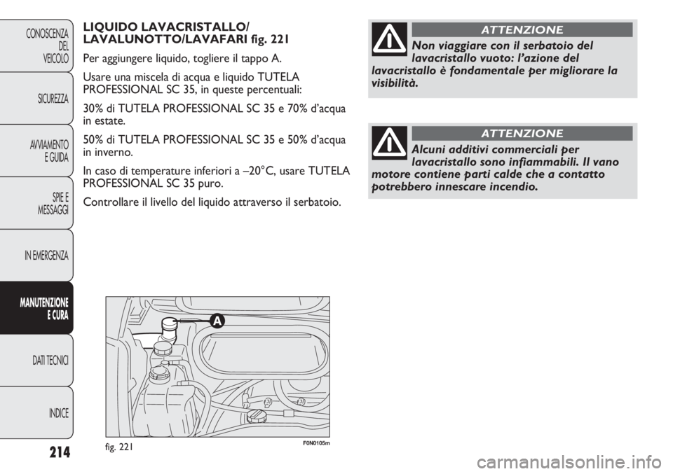 FIAT DUCATO 2011 Libretto Uso Manutenzione (in Italian) F0N0105mfig. 221214
CONOSCENZA
DEL
VEICOLO
SICUREZZA
AVVIAMENTO
E GUIDA
SPIE E
MESSAGGI
IN EMERGENZA
MANUTENZIONE
E CURA
DATI TECNICI
INDICE
LIQUIDO LAVACRISTALLO/
LAVALUNOTTO/LAVAFARI fig. 221
Per ag FIAT DUCATO 2011 Libretto Uso Manutenzione (in Italian) F0N0105mfig. 221214
CONOSCENZA
DEL
VEICOLO
SICUREZZA
AVVIAMENTO
E GUIDA
SPIE E
MESSAGGI
IN EMERGENZA
MANUTENZIONE
E CURA
DATI TECNICI
INDICE
LIQUIDO LAVACRISTALLO/
LAVALUNOTTO/LAVAFARI fig. 221
Per ag