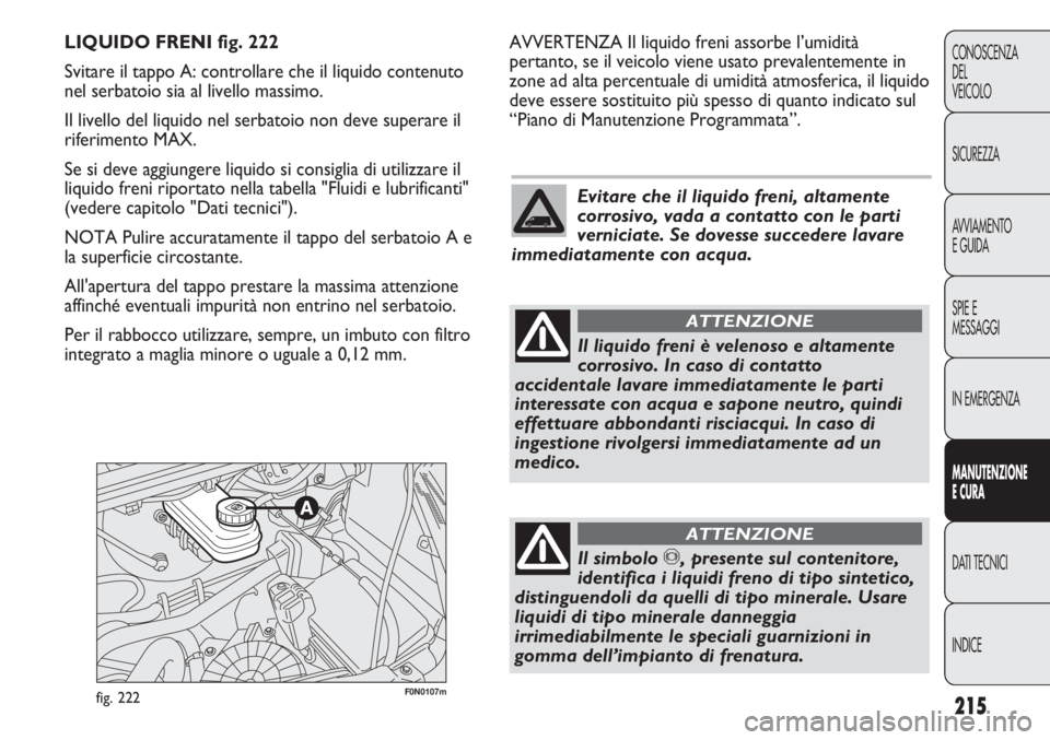 FIAT DUCATO 2011 Libretto Uso Manutenzione (in Italian) 215
CONOSCENZA
DEL
VEICOLO
SICUREZZA
AVVIAMENTO
E GUIDA
SPIE E
MESSAGGI
IN EMERGENZA
MANUTENZIONE
E CURA
DATI TECNICI
INDICE
F0N0107mfig. 222
AVVERTENZA Il liquido freni assorbe l’umidità
pertanto, FIAT DUCATO 2011 Libretto Uso Manutenzione (in Italian) 215
CONOSCENZA
DEL
VEICOLO
SICUREZZA
AVVIAMENTO
E GUIDA
SPIE E
MESSAGGI
IN EMERGENZA
MANUTENZIONE
E CURA
DATI TECNICI
INDICE
F0N0107mfig. 222
AVVERTENZA Il liquido freni assorbe l’umidità
pertanto,