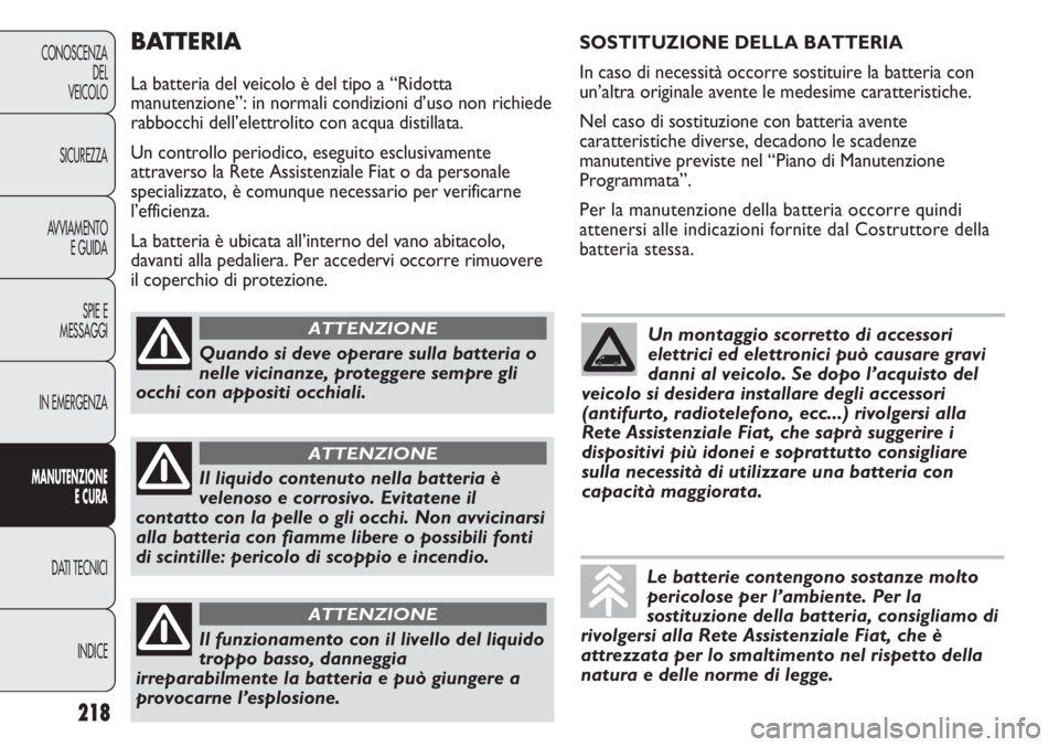 FIAT DUCATO 2011 Libretto Uso Manutenzione (in Italian) BATTERIA
La batteria del veicolo è del tipo a “Ridotta
manutenzione”: in normali condizioni d’uso non richiede
rabbocchi dell’elettrolito con acqua distillata.
Un controllo periodico, eseguit FIAT DUCATO 2011 Libretto Uso Manutenzione (in Italian) BATTERIA
La batteria del veicolo è del tipo a “Ridotta
manutenzione”: in normali condizioni d’uso non richiede
rabbocchi dell’elettrolito con acqua distillata.
Un controllo periodico, eseguit